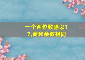 一个两位数除以17,商和余数相同