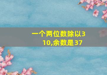 一个两位数除以310,余数是37