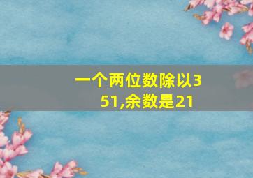 一个两位数除以351,余数是21