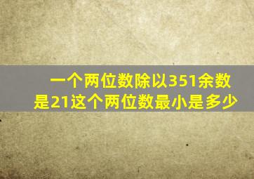 一个两位数除以351余数是21这个两位数最小是多少