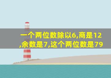 一个两位数除以6,商是12,余数是7,这个两位数是79