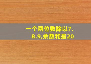 一个两位数除以7.8.9,余数和是20