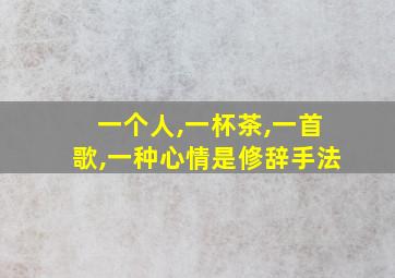 一个人,一杯茶,一首歌,一种心情是修辞手法