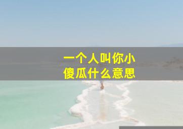 一个人叫你小傻瓜什么意思