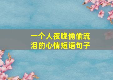 一个人夜晚偷偷流泪的心情短语句子