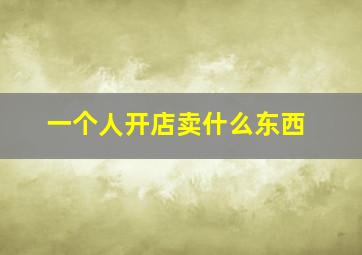 一个人开店卖什么东西