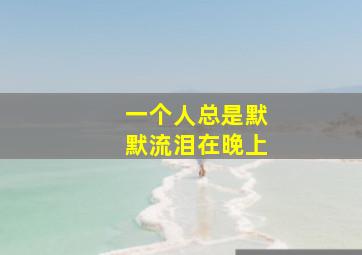 一个人总是默默流泪在晚上