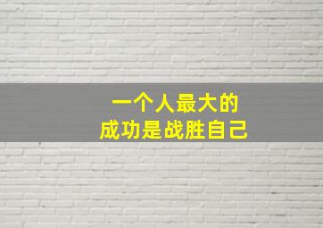 一个人最大的成功是战胜自己