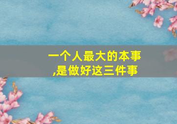 一个人最大的本事,是做好这三件事