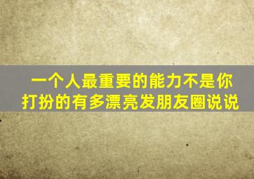 一个人最重要的能力不是你打扮的有多漂亮发朋友圈说说