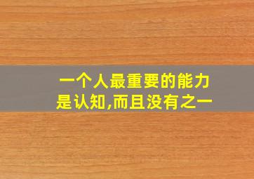 一个人最重要的能力是认知,而且没有之一