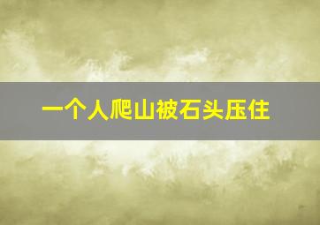 一个人爬山被石头压住