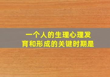 一个人的生理心理发育和形成的关键时期是