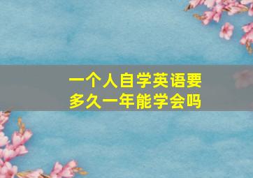 一个人自学英语要多久一年能学会吗