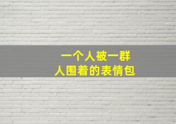 一个人被一群人围着的表情包