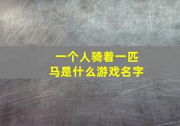 一个人骑着一匹马是什么游戏名字