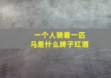 一个人骑着一匹马是什么牌子红酒