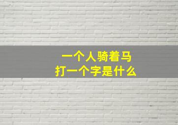 一个人骑着马打一个字是什么