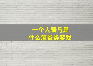 一个人骑马是什么酒类类游戏