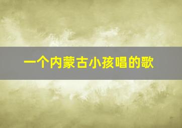 一个内蒙古小孩唱的歌