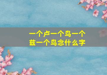 一个卢一个鸟一个兹一个鸟念什么字