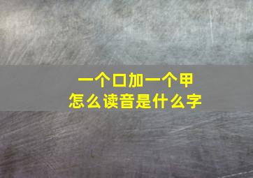 一个口加一个甲怎么读音是什么字