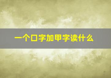 一个口字加甲字读什么