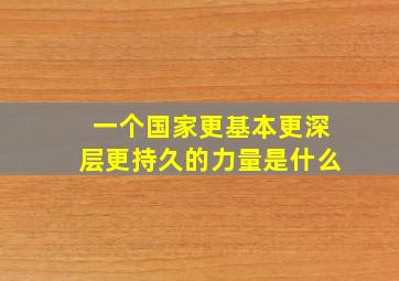 一个国家更基本更深层更持久的力量是什么