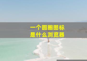 一个圆圈图标是什么浏览器