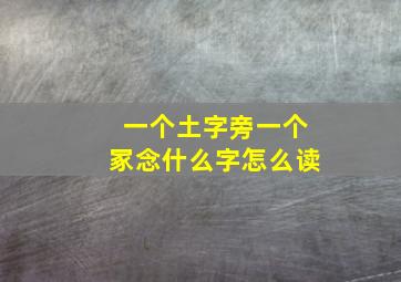 一个土字旁一个冢念什么字怎么读