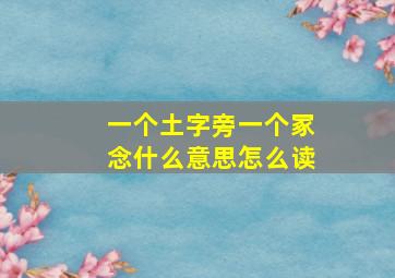 一个土字旁一个冢念什么意思怎么读