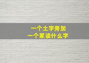 一个土字旁加一个冢读什么字