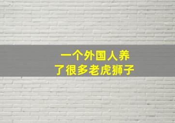 一个外国人养了很多老虎狮子