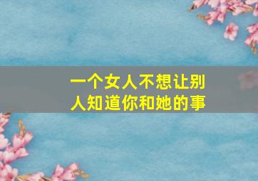 一个女人不想让别人知道你和她的事