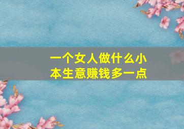 一个女人做什么小本生意赚钱多一点