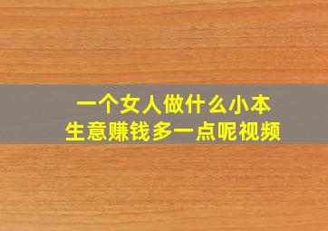 一个女人做什么小本生意赚钱多一点呢视频