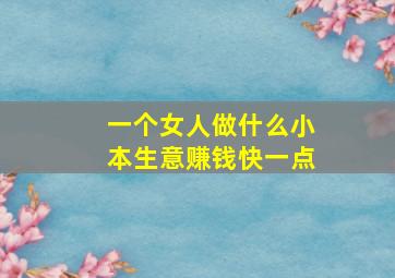 一个女人做什么小本生意赚钱快一点