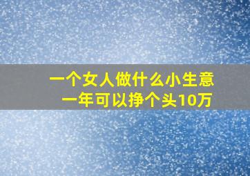 一个女人做什么小生意一年可以挣个头10万