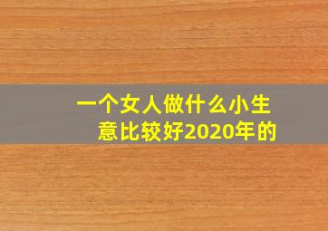 一个女人做什么小生意比较好2020年的