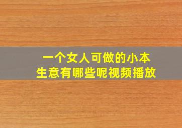 一个女人可做的小本生意有哪些呢视频播放