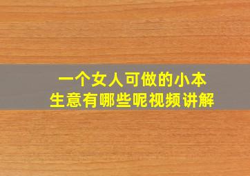 一个女人可做的小本生意有哪些呢视频讲解