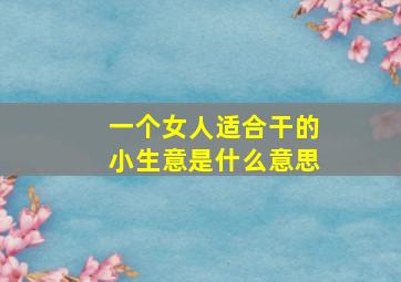 一个女人适合干的小生意是什么意思