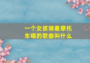 一个女孩骑着摩托车唱的歌曲叫什么