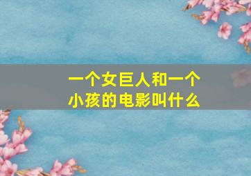 一个女巨人和一个小孩的电影叫什么