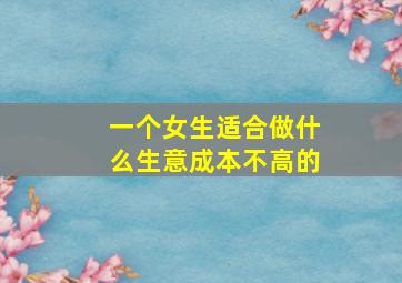 一个女生适合做什么生意成本不高的