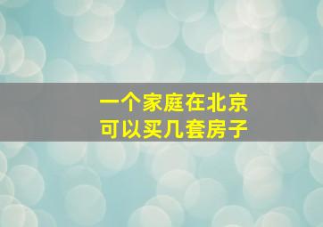 一个家庭在北京可以买几套房子