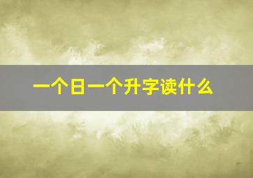 一个日一个升字读什么