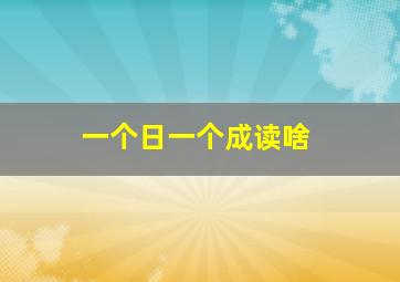 一个日一个成读啥