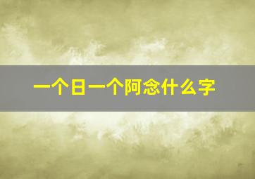 一个日一个阿念什么字