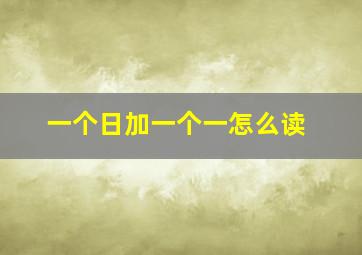 一个日加一个一怎么读